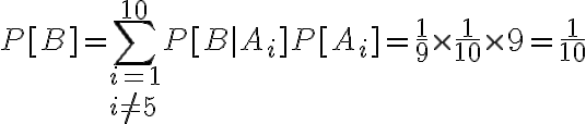 $P[B]=\sum_{i=1\\i\ne5}^{10}P[B|A_i]P[A_i]=\frac19 \times \frac1{10} \times 9 = \frac1{10}$